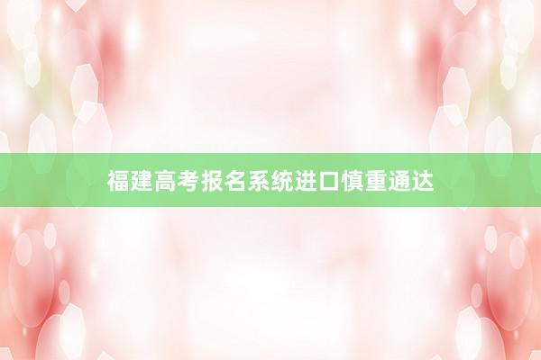 福建高考报名系统进口慎重通达