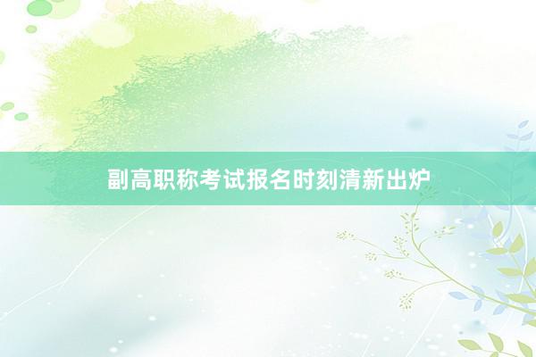 副高职称考试报名时刻清新出炉