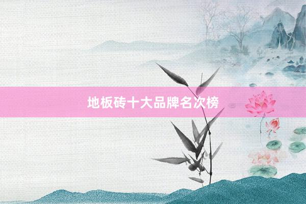 地板砖十大品牌名次榜