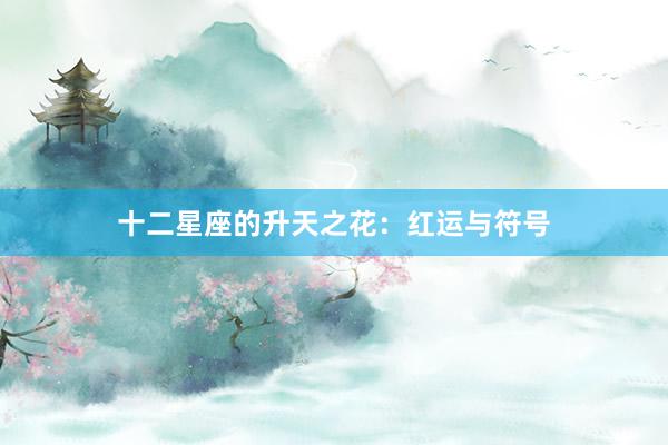 十二星座的升天之花：红运与符号