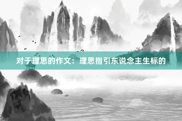 对于理思的作文：理思指引东说念主生标的
