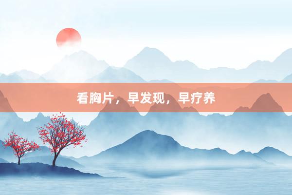 看胸片，早发现，早疗养