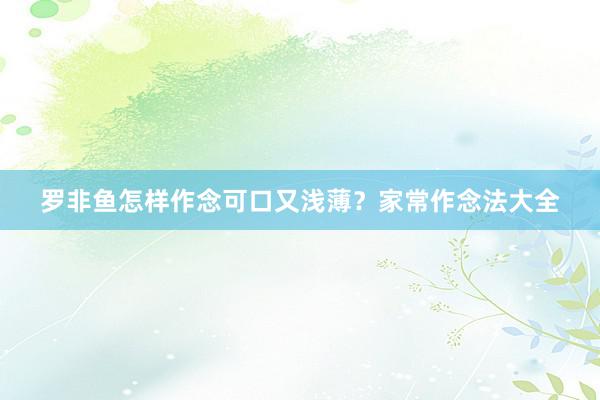 罗非鱼怎样作念可口又浅薄？家常作念法大全