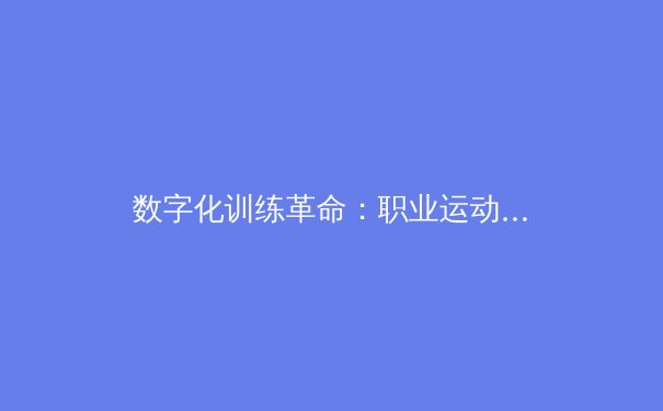 数字化训练革命：职业运动员如何通过AI算法突破生理极限 - 2