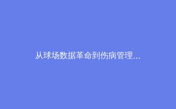 从球场数据革命到伤病管理：现代体育科学的双刃剑如何重塑竞技未来 - 4