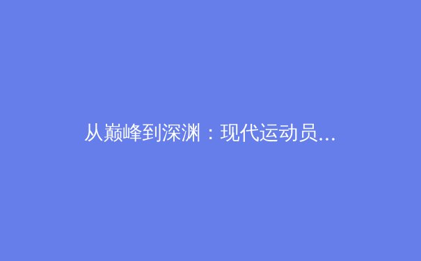 从巅峰到深渊：现代运动员心理健康的隐形战场与体育体系的反思 - 2