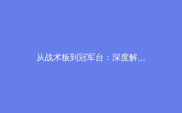 从战术板到冠军台：深度解析现代体育竞技中数据分析的革命性影响