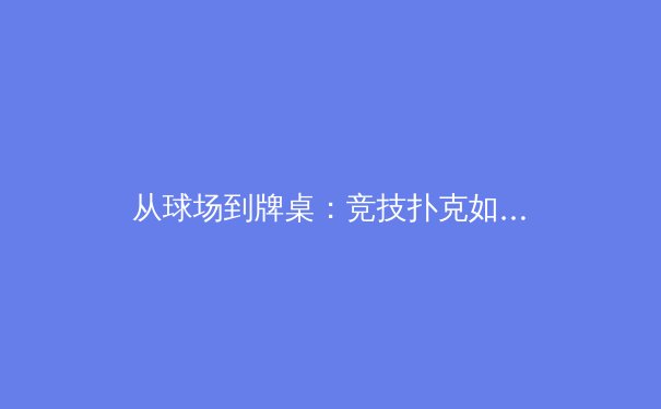 从球场到牌桌：竞技扑克如何成为新一代智力运动焦点